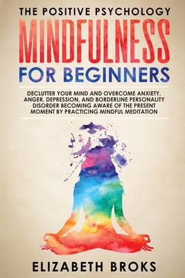 Mindfulness For Beginners: Declutter your Mind and Overcome Anxiety, Anger, Depression, and Borderline Personality Disorder Becoming Aware of the - Broks Elizabeth