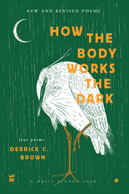 How The Body Works The Dark: New and Revised Love Poems - Derrick C. Brown
