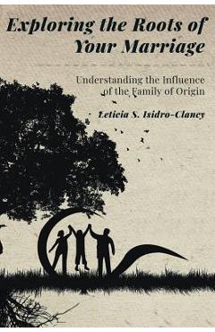 Coperta cărții 'Exploring the Roots of Your Marriage: Understanding the Influence of the Family of Origin - Leticia S. Isidro-clancy'