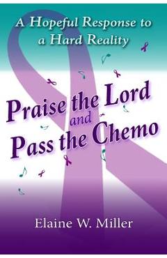 Coperta cărții 'Praise the Lord and Pass the Chemo: A Hopeful Response to a Hard Reality - Elaine W. Miller'