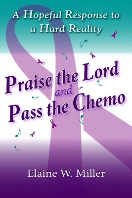 Coperta cărții 'Praise the Lord and Pass the Chemo: A Hopeful Response to a Hard Reality - Elaine W. Miller'