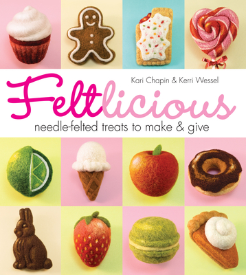 Feltlicious: Needle-Felted Treats to Make & Give - Kari Chapin