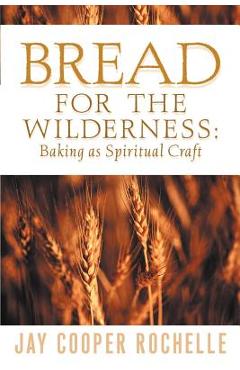 Coperta cărții 'Bread for the Wilderness: Baking as Spiritual Craft - Jay Cooper Rochelle'