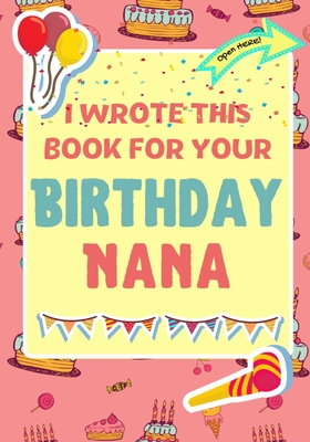 I Wrote This Book For Your Birthday Nana: The Perfect Birthday Gift For Kids to Create Their Very Own Book For Nana - The Life Graduate Publishing Group