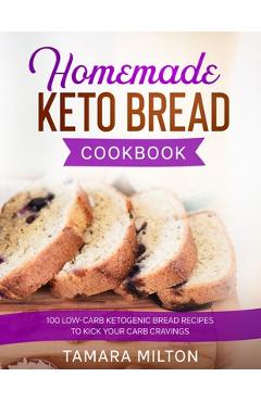Coperta cărții 'Homemade Keto Bread Cookbook: 100 Low-Carb Ketogenic Bread Recipes to Kick your Carb Cravings. - Tamara Milton'