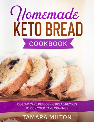 Coperta cărții 'Homemade Keto Bread Cookbook: 100 Low-Carb Ketogenic Bread Recipes to Kick your Carb Cravings. - Tamara Milton'