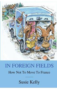 Coperta cărții 'In Foreign Fields: How Not To Move To France - Susie Kelly'
