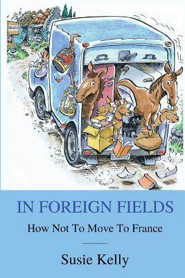Coperta cărții 'In Foreign Fields: How Not To Move To France - Susie Kelly'