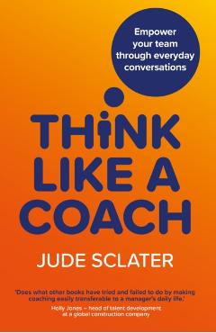 Think Like a Coach: Empower your team through everyday conversations - Jude Sclater