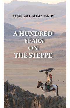 Coperta cărții 'A Hundred Years on the Steppe - Bayangali Alimzhanov'