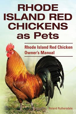 Rhode Island Red Chickens as Pets. Rhode Island Red Chicken Owner's Manual - Roland Ruthersdale