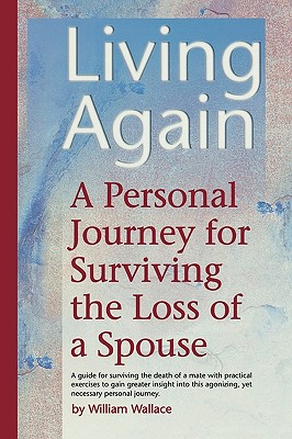 Living Again: A Personal Journey For Surviving the Loss of a Spouse - William Wallace