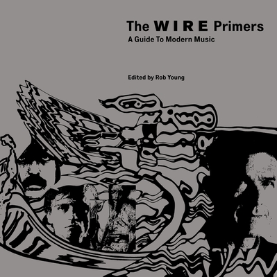 The Wire Primers: A Guide to Modern Music - Rob Young