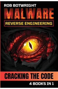 Malware Reverse Engineering: Cracking The Code - Rob Botwright