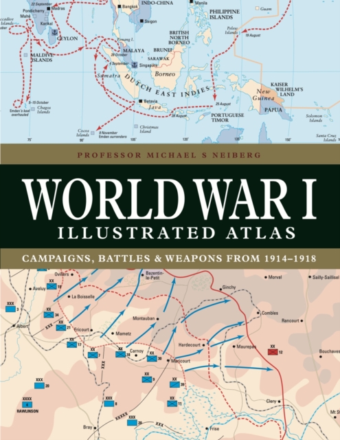 World War I Illustrated Atlas: Campaigns, Battles & Weapons from 1914-1918 - Michael S. Neiberg