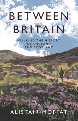 Between Britain: Walking the History of England and Scotland - Alistair Moffat