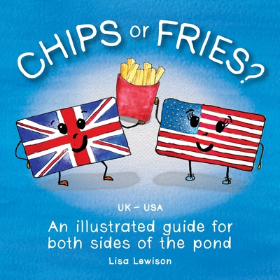 Chips or Fries?: An illustrated guide for both sides of the pond (UK - USA) - Lisa Lewison