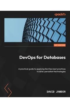 Coperta cărții 'DevOps for Databases: A practical guide to applying DevOps best practices to data-persistent technologies - David Jambor'