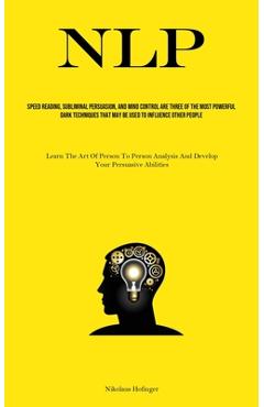 Coperta cărții 'Nlp: Speed Reading, Subliminal Persuasion, And Mind Control Are Three Of The Most Powerful Dark Techniques That May Be'