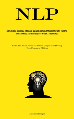 Nlp: Speed Reading, Subliminal Persuasion, And Mind Control Are Three Of The Most Powerful Dark Techniques That May Be Used - Nikolaus Hofinger