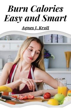 Coperta cărții 'Burn Calories Easy and Smart: Fat Burning for Permanent Weight Loss and a Turbo Charged Metabolism - Agnes J Kroll'