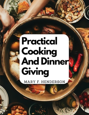 Practical Cooking And Dinner Giving: A Treatise Containing Practical Instructions In Cooking - Mary F Henderson