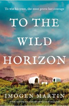 Poza produsului To the Wild Horizon: A totally captivating story of love and endurance on the Oregon Trail - Imogen Martin