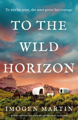 To the Wild Horizon: A totally captivating story of love and endurance on the Oregon Trail - Imogen Martin
