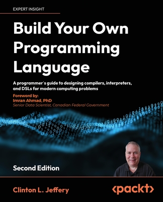 Build your own Programming Language - Second Edition: A programmer's guide to designing compilers, DSLs and interpreters for solving modern computing - Clinton L. Jeffery