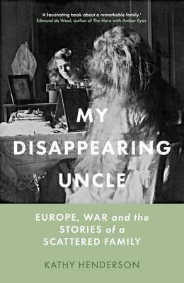 My Disappearing Uncle: Europe, War and the Stories of a Scattered Family - Kathy Henderson