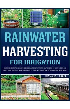 Poza produsului Rainwater Harvesting For Irrigation: Discover Everything You Need to Master Rainwater Harvesting in Your Garden or Farm Fast, Easy and Safe Solutions - Melanie Davis