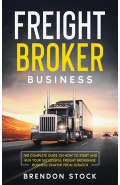 Coperta cărții 'Freight Broker Business: The Complete Guide on How to Start and Run Your Successful Frеіght Вrоkеrаgе - Brendon Stock'