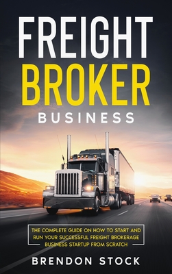 Coperta cărții 'Freight Broker Business: The Complete Guide on How to Start and Run Your Successful Frеіght Вrоkеrаgе - Brendon Stock'