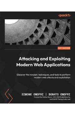 Coperta cărții 'Attacking and Exploiting Modern Web Applications: Discover the mindset, techniques, and tools to perform modern web'