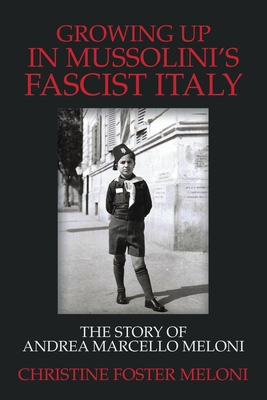 Growing up in Mussolini's Fascist Italy: The Story of Andrea Marcello Meloni - Christine Foster Meloni