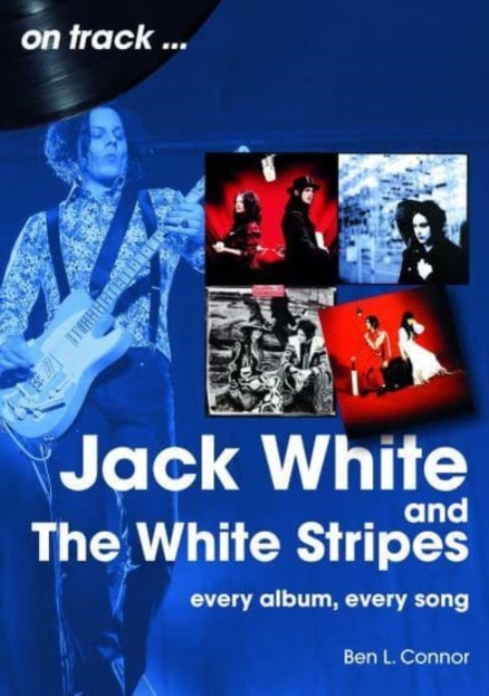 Jack White and the White Stripes: Every Album, Every Song - Ben L. Connor