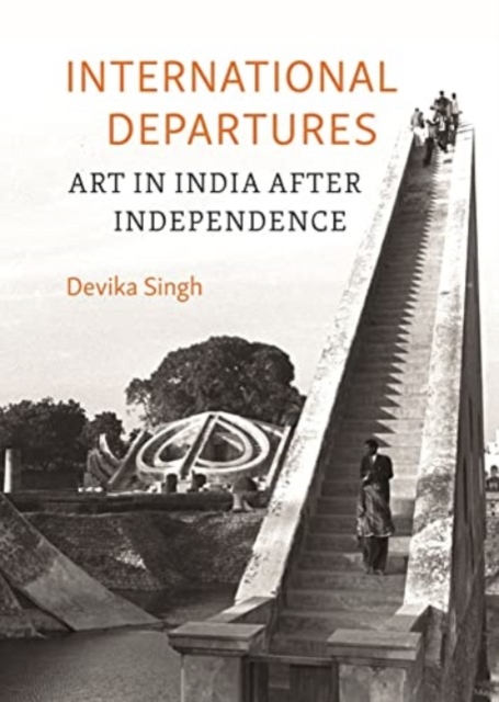 International Departures: Art in India After Independence - Devika Singh