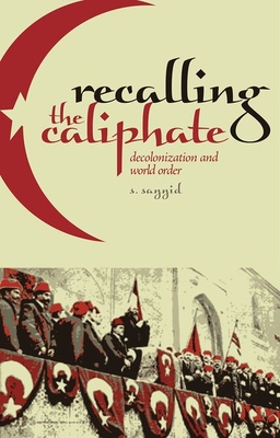 Recalling the Caliphate: Decolonization and World Order - S. Sayyid