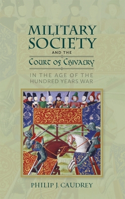Military Society and the Court of Chivalry in the Age of the Hundred Years War - Philip Caudrey