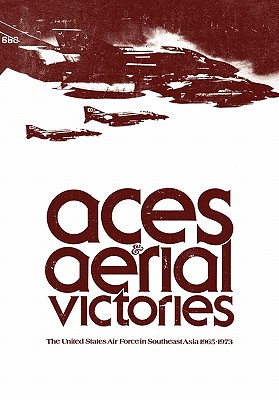Aces and Aerial Victories: The United States Air Force in Southeast Asia, 1965-1973 - Frank R. Futrell