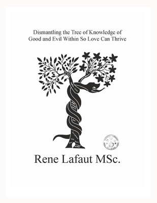 Dismantling the Tree of Knowledge of Good and Evil Within So Love Can Thrive - Rene Lafaut