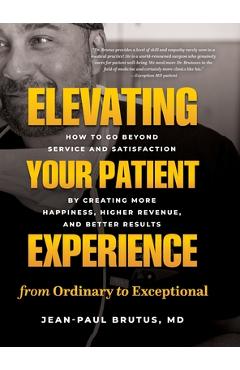 Coperta cărții 'Elevating Your Patient Experience from Ordinary to Exceptional: How to Go Beyond Service and Satisfaction by Creating'