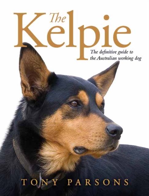 Kelpie: The Definitive Guide to the Australian Working Dog - Tony Parsons