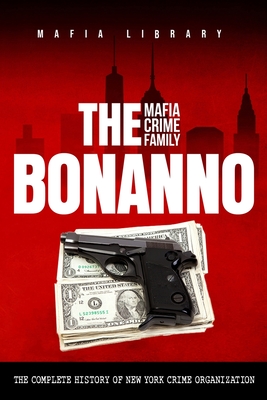 The Bonanno Mafia Crime Family: The Complete History of a New York Crime Organization - Mafia Library