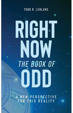 Coperta cărții 'Right Now: The Book of Odd: A New Perspective For This Reality - Todd Leblanc'