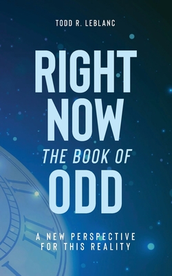 Right Now: The Book of Odd: A New Perspective For This Reality - Todd Leblanc