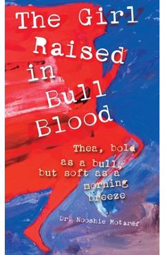 Coperta cărții 'The Girl Raised in Bull Blood: Thea, bold as a bull, but soft as a morning breeze - Nooshie Motaref'