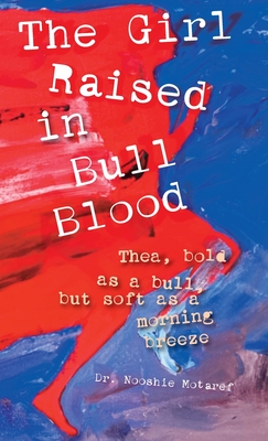 Coperta cărții 'The Girl Raised in Bull Blood: Thea, bold as a bull, but soft as a morning breeze - Nooshie Motaref'