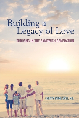 Building a Legacy of Love: Thriving in the Sandwich Generation - Christy Byrne Yates