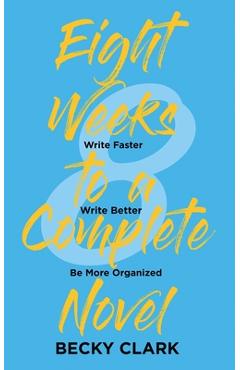 Coperta cărții 'Eight Weeks to a Complete Novel: Write Faster, Write Better, Be More Organized - Becky Clark'